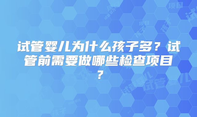 试管婴儿为什么孩子多？试管前需要做哪些检查项目？