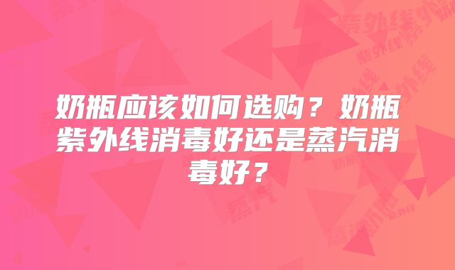 奶瓶应该如何选购？奶瓶紫外线消毒好还是蒸汽消毒好？