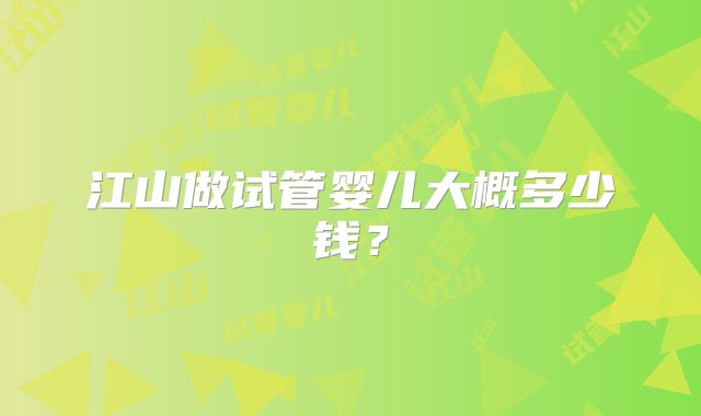 江山做试管婴儿大概多少钱？