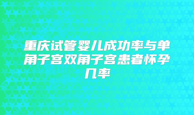 重庆试管婴儿成功率与单角子宫双角子宫患者怀孕几率