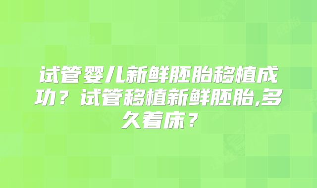 试管婴儿新鲜胚胎移植成功？试管移植新鲜胚胎,多久着床？
