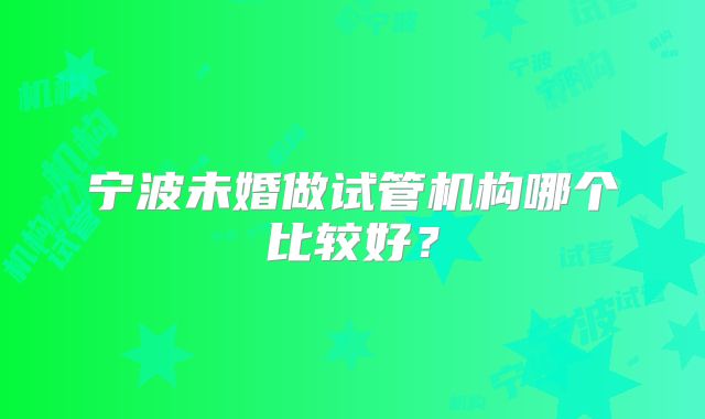 宁波未婚做试管机构哪个比较好？