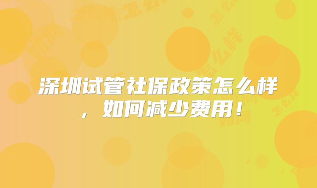 深圳试管社保政策怎么样，如何减少费用！