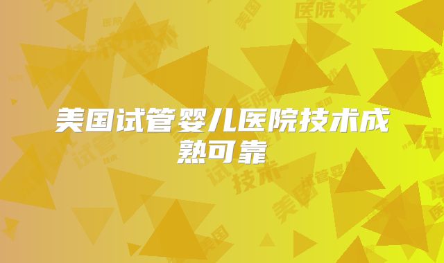 美国试管婴儿医院技术成熟可靠