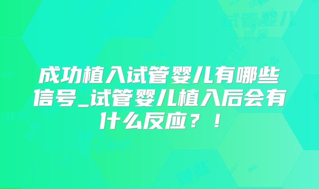成功植入试管婴儿有哪些信号_试管婴儿植入后会有什么反应？！