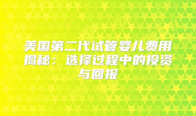 美国第二代试管婴儿费用揭秘:选择过程中的投资与回报