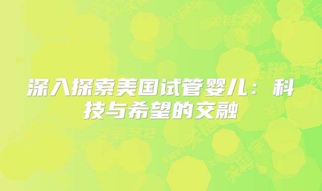 深入探索美国试管婴儿：科技与希望的交融