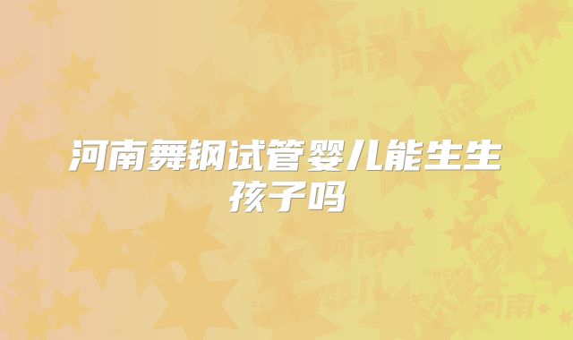 河南舞钢试管婴儿能生生孩子吗