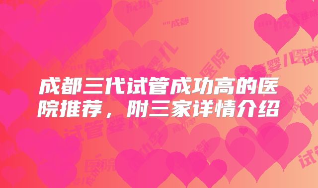 成都三代试管成功高的医院推荐，附三家详情介绍