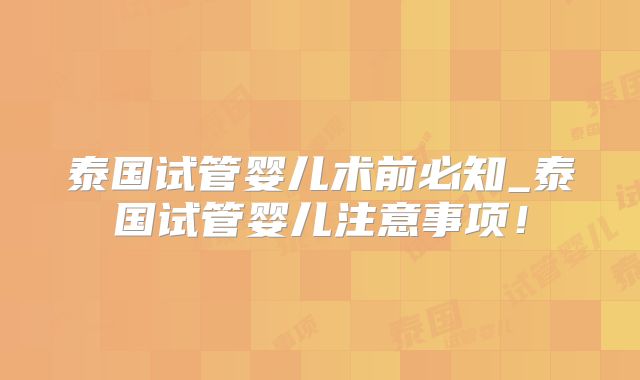 泰国试管婴儿术前必知_泰国试管婴儿注意事项！