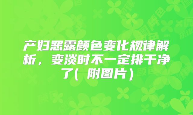 产妇恶露颜色变化规律解析，变淡时不一定排干净了( 附图片）