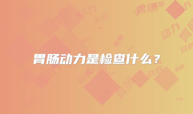 胃肠动力是检查什么？