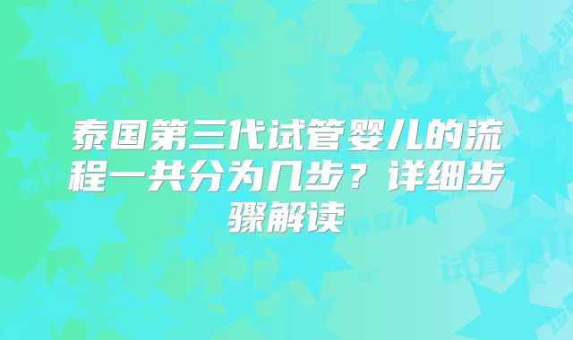 泰国第三代试管婴儿的流程一共分为几步？详细步骤解读