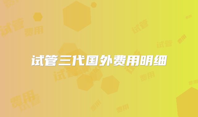 试管三代国外费用明细