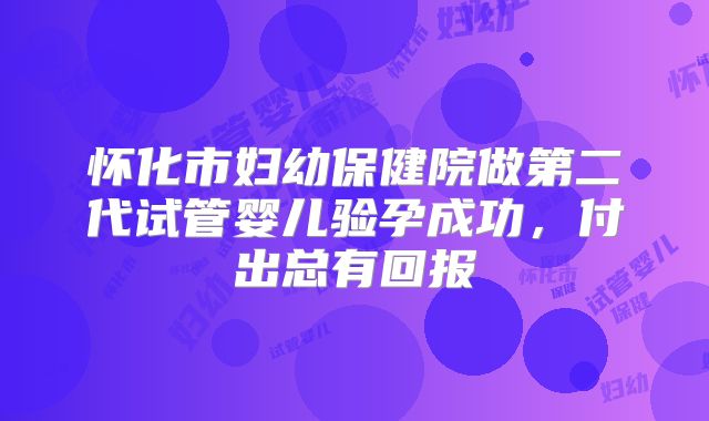 怀化市妇幼保健院做第二代试管婴儿验孕成功，付出总有回报
