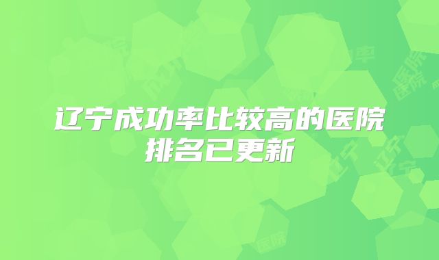 辽宁成功率比较高的医院排名已更新