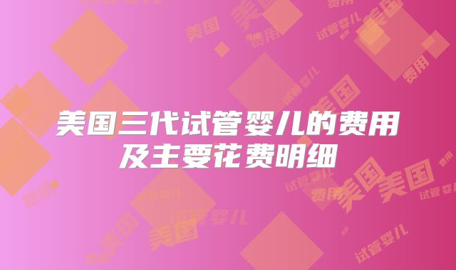 美国三代试管婴儿的费用及主要花费明细