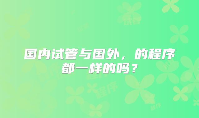 国内试管与国外，的程序都一样的吗？