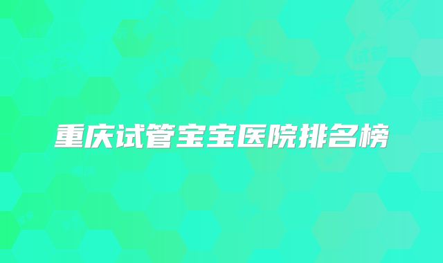 重庆试管宝宝医院排名榜