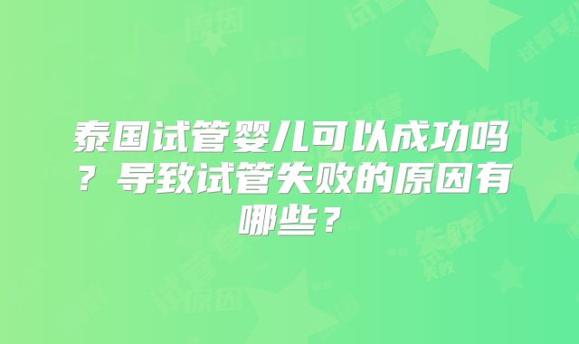 泰国试管婴儿可以成功吗？导致试管失败的原因有哪些？