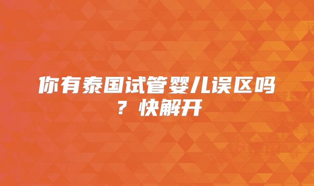 你有泰国试管婴儿误区吗？快解开
