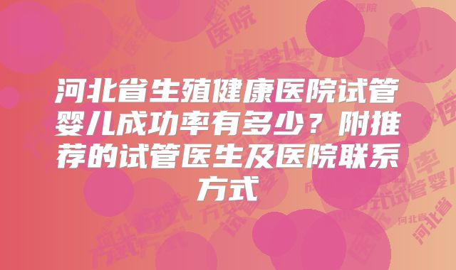 河北省生殖健康医院试管婴儿成功率有多少？附推荐的试管医生及医院联系方式