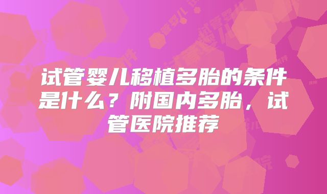 试管婴儿移植多胎的条件是什么?附国内多胎,试管医院推荐