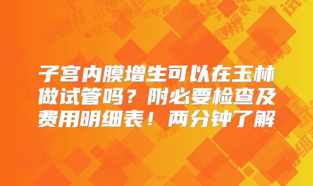 子宫内膜增生可以在玉林做试管吗?附必要检查及费用明细表!两分钟了解