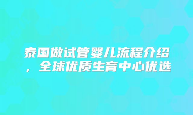 泰国做试管婴儿流程介绍,全球优质生育中心优选
