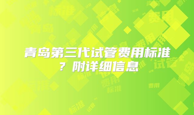 青岛第三代试管费用标准？附详细信息