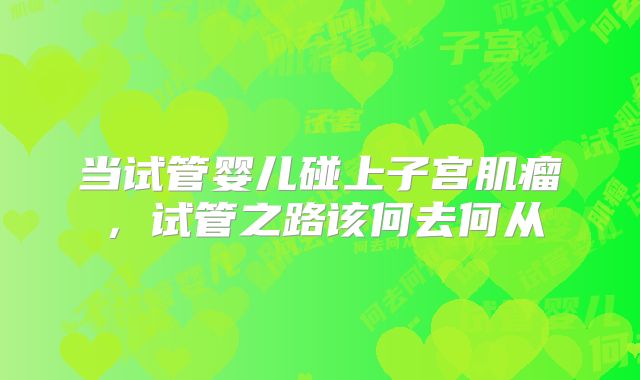 当试管婴儿碰上子宫肌瘤，试管之路该何去何从