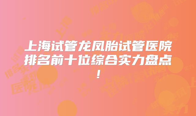 上海试管龙凤胎试管医院排名前十位综合实力盘点!