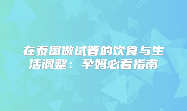 在泰国做试管的饮食与生活调整:孕妈必看指南