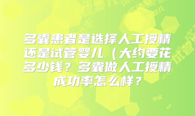 多囊患者是选择人工授精还是试管婴儿(大约要花多少钱?多囊做人工授精成功率怎么样?