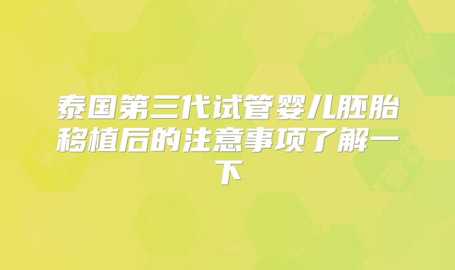 泰国第三代试管婴儿胚胎移植后的注意事项了解一下