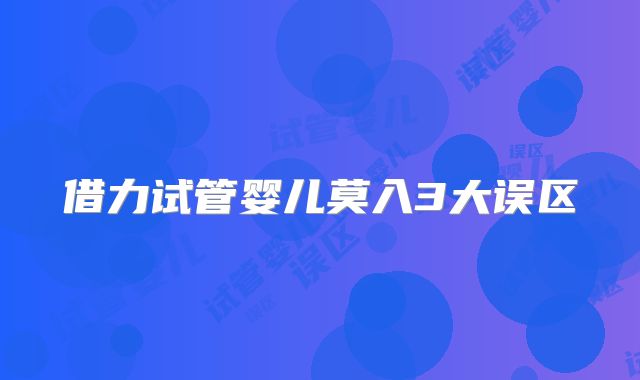 借力试管婴儿莫入3大误区