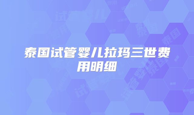 泰国试管婴儿拉玛三世费用明细