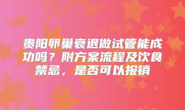 贵阳卵巢衰退做试管能成功吗？附方案流程及饮食禁忌，是否可以报销