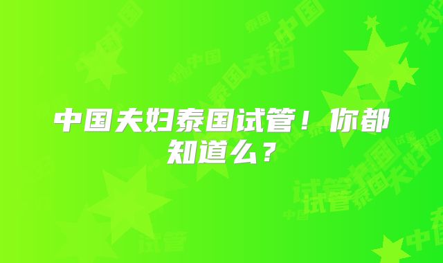 中国夫妇泰国试管！你都知道么？
