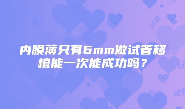 内膜薄只有6mm做试管移植能一次能成功吗？