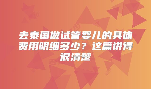 去泰国做试管婴儿的具体费用明细多少?这篇讲得很清楚