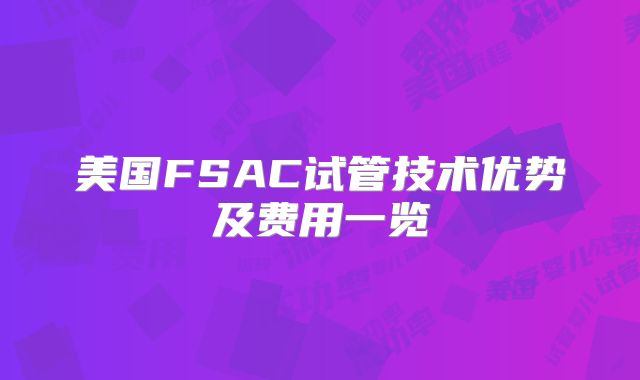 美国FSAC试管技术优势及费用一览