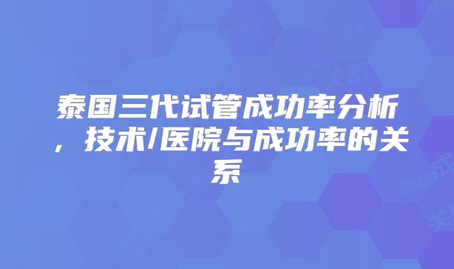 泰国三代试管成功率分析，技术/医院与成功率的关系