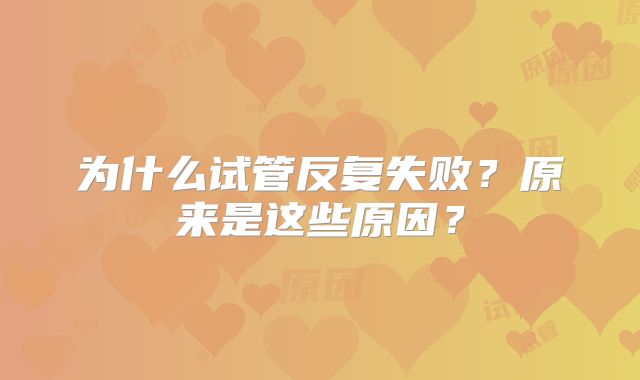 为什么试管反复失败？原来是这些原因？