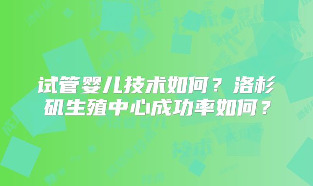 试管婴儿技术如何？洛杉矶生殖中心成功率如何？