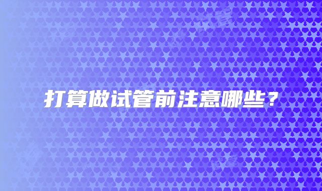 打算做试管前注意哪些?