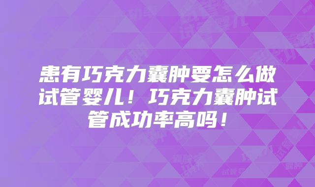 患有巧克力囊肿要怎么做试管婴儿！巧克力囊肿试管成功率高吗！