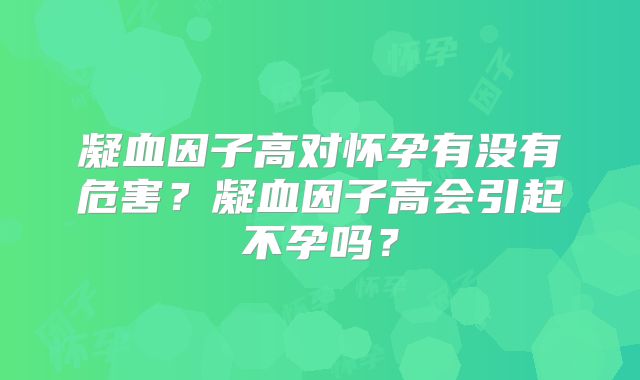 凝血因子高对怀孕有没有危害？凝血因子高会引起不孕吗？