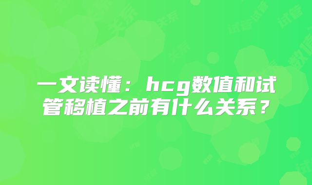 一文读懂：hcg数值和试管移植之前有什么关系？