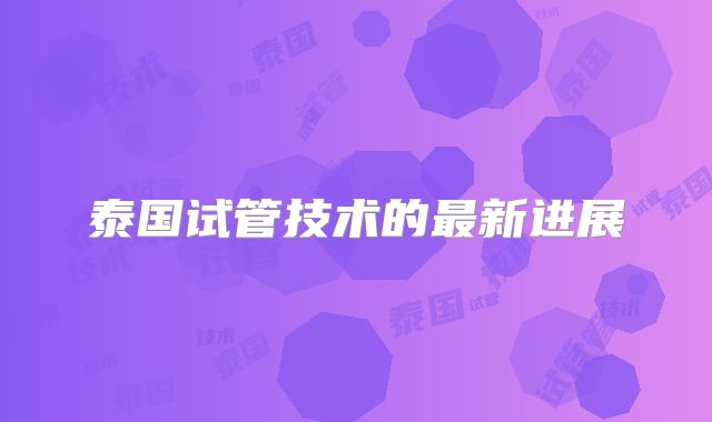 泰国试管技术的最新进展